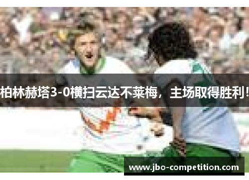 柏林赫塔3-0横扫云达不莱梅，主场取得胜利！