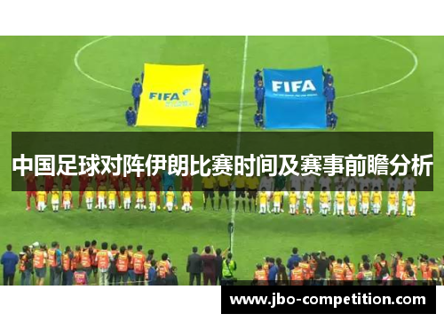 中国足球对阵伊朗比赛时间及赛事前瞻分析