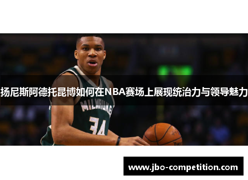 扬尼斯阿德托昆博如何在NBA赛场上展现统治力与领导魅力