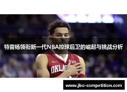 特雷杨领衔新一代NBA控球后卫的崛起与挑战分析